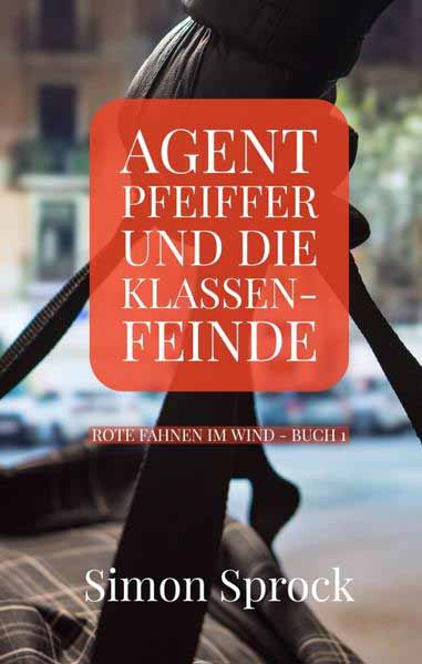 Agent Pfeiffer und die Klassenfeinde Ein spannender Polit-Thriller | Simon Sprock