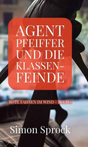 Agent Pfeiffer und die Klassenfeinde Ein spannender Polit-Thriller | Simon Sprock