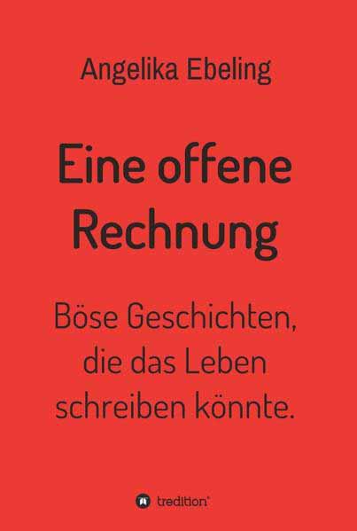 Eine offene Rechnung Böse Geschichten, die das Leben schreiben könnte. | Angelika Ebeling