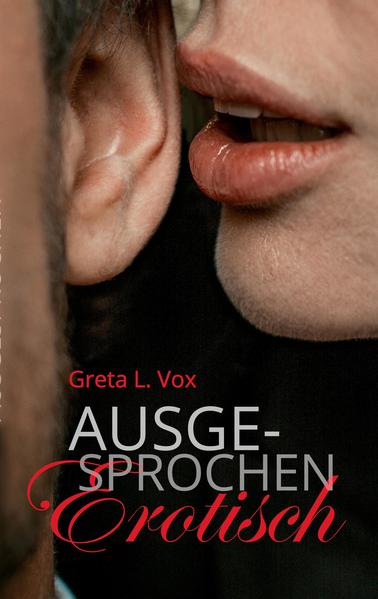 Ausgesprochen erotisch… ist es, den Partner mit Dirty Talk zu verwöhnen - mit spitzer Feder notiert Greta L. Vox vier leidenschaftliche Begegnungen.