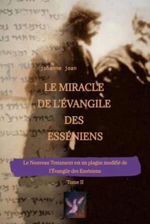 Le Miracle de L'Évangile des Esséniens - Tome II - Le Nouveau Testament est un plagiat modifié de l’Évangile des Esséniens - | Johanne Joan