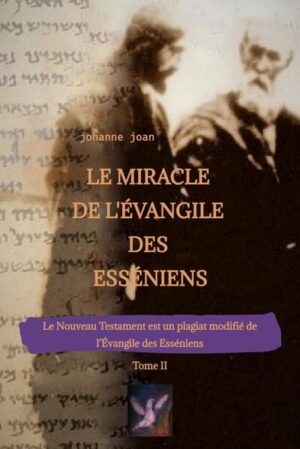 Le Miracle de L'Évangile des Esséniens - Tome II - Le Nouveau Testament est un plagiat modifié de l’Évangile des Esséniens - | Johanne Joan