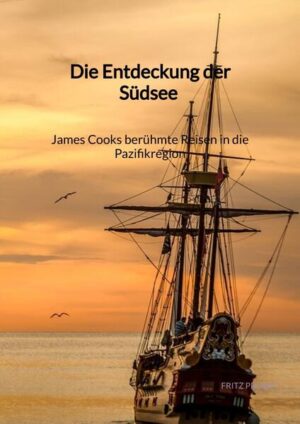 Die Entdeckung der Südsee - James Cooks berühmte Reisen in die Pazifikregion | Fritz Probst