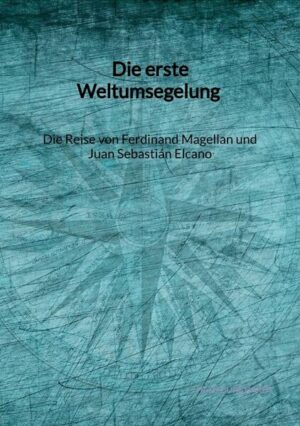 Die erste Weltumsegelung - Die Reise von Ferdinand Magellan und Juan Sebastián Elcano | Hajo Burkhardt
