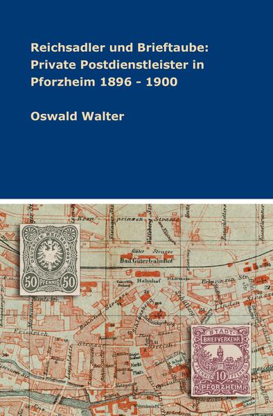 Reichsadler und Brieftaube: Private Postdienstleister in Pforzheim 1896 - 1900 | Oswald Walter