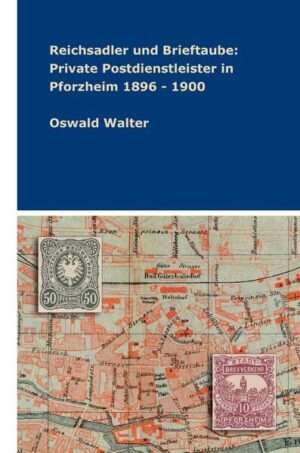 Reichsadler und Brieftaube: Private Postdienstleister in Pforzheim 1896 - 1900 | Oswald Walter