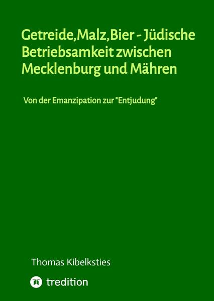 Getreide,Malz,Bier - jüdische Betriebsamkeit zwischen Mecklenburg und Mähren. Wie im 19. Jahrhundert aus jüdischen Hausierern und Landproduktehändlern bedeutende Malzindustrielle werden. | Thomas Kibelksties