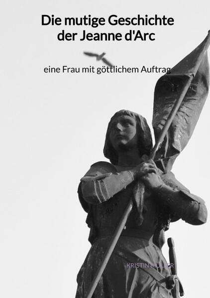 Die mutige Geschichte der Jeanne d'Arc - eine Frau mit göttlichem Auftrag | Kristin Müller
