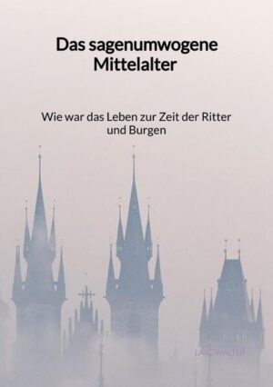 Das sagenumwogene Mittelalter - Wie war das Leben zur Zeit der Ritter und Burgen | Lars Walter