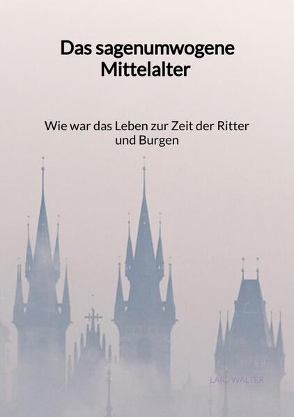 Das sagenumwogene Mittelalter - Wie war das Leben zur Zeit der Ritter und Burgen | Lars Walter