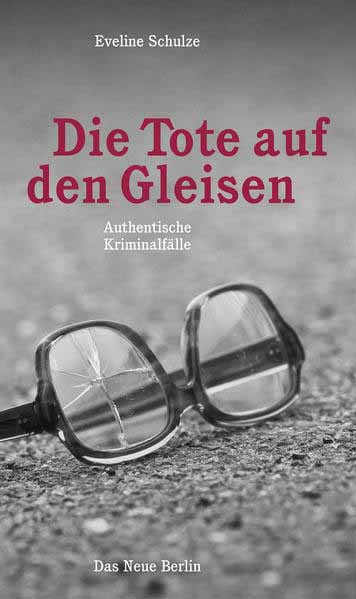 Die Tote auf den Gleisen Authentische Kriminalfälle | Eveline Schulze