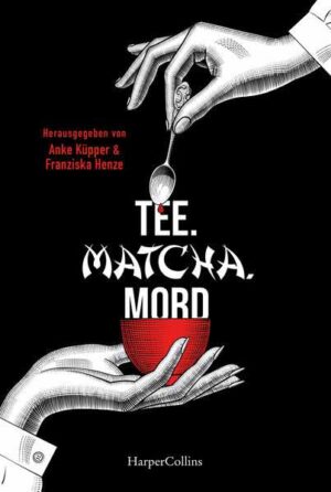 Tee. Matcha. Mord Teekrimis von Norddeutschland bis Japan | Kurzgeschichten für Krimi- und Tee-Liebhaber | Anke Küpper und Franziska Henze