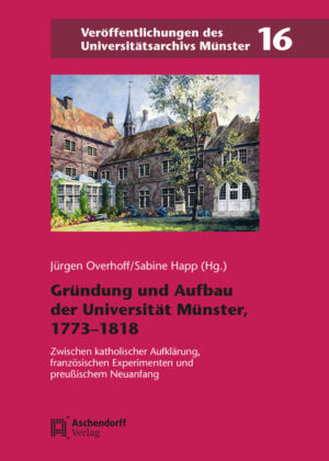 Gründung und Aufbau der Universität Münster, 1773-1818 | Jürgen Overhoff, Sabine Happ