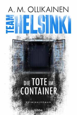 TEAM HELSINKI Die Tote im Container. Kriminalroman | A.M. Ollikainen