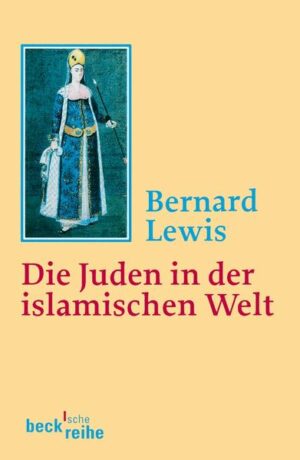 Die Juden in der islamischen Welt: Vom frühen Mittelalter bis ins 20. Jahrhundert | Bernard Lewis