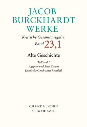 Jacob Burckhardt Werke Bd. 23,1: Alte Geschichte Teilband 1: Ägypten und Alter Orient. Römische Geschichte: Republik | Jacob Burckhardt
