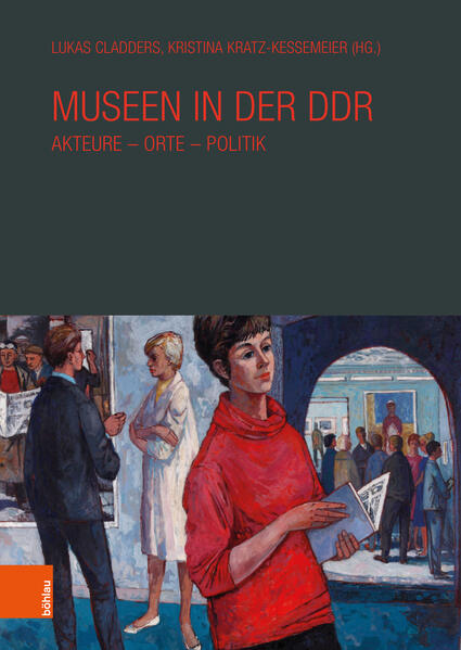 Museen in der DDR | Lukas Cladders, Kristina Kratz-Kessemeier, Maike Steinkamp, Wolf Karge, Petra Winter, Elke Neumann, Kornelia Röder, Patricia Bethlen, Holger Stoecker, Mary Elizabeth Andrews, Arne Lindemann, Melanie Scheil, Nikolaus Bernau, Jan Scheunemann, Alexander Sachse, Andreas Ludwig, Anna Heimann, Kathleen Rosenthal, Frank Usbeck, Uta Bretschneider, Martin P.M. Weiss, Peter Danker-Carstensen, Lukas Cladders, Kristina Kratz-Kessemeier