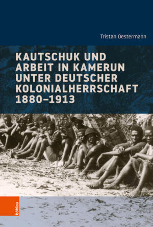 Kautschuk und Arbeit in Kamerun unter deutscher Kolonialherrschaft 1880-1913 | Tristan Oestermann