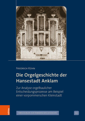 Die Orgelgeschichte der Hansestadt Anklam | Friedrich Kühn