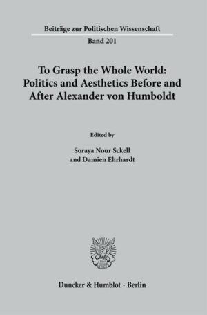To Grasp the Whole World: Politics and Aesthetics Before and After Alexander von Humboldt. | Soraya Nour Sckell, Damien Ehrhardt