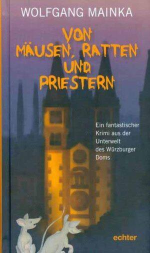 Von Mäusen, Ratten und Priestern Ein fantastischer Krimi aus der Unterwelt des Würzburger Doms | Wolfgang Mainka