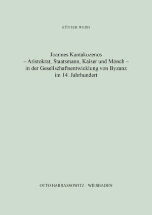 Joannes Kantakuzenos - Aristokrat, Staatsmann, Kaiser und Mönch - in der Gesellschaftsentwicklung von Byzanz im 14. Jahrhundert | Günter Weiss