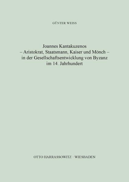 Joannes Kantakuzenos - Aristokrat, Staatsmann, Kaiser und Mönch - in der Gesellschaftsentwicklung von Byzanz im 14. Jahrhundert | Günter Weiss