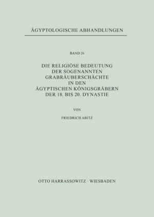 Die religiöse Bedeutung der sogenannten Grabräuberschächte in den ägyptischen Königsgräbern der 18. bis 20. Dynastie | Friedrich Abitz