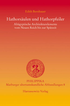 Hathorsäulen und Hathorpfeiler: Altägyptische Architekturelemente vom Neuen Reich bis zur Spätantike | Edith Bernhauer