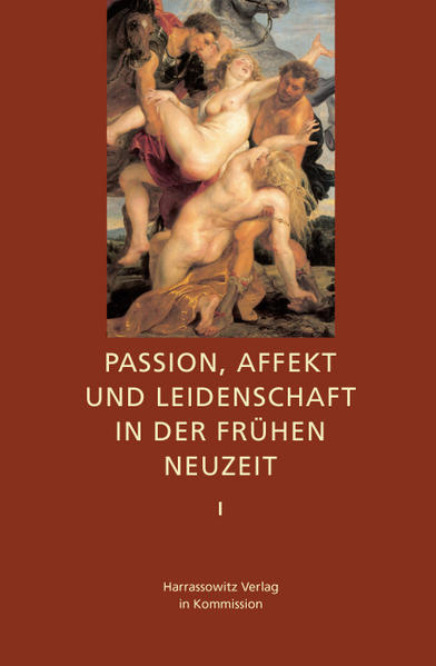 Passion, Affekt und Leidenschaft in der Frühen Neuzeit | Ulrich Heinen, Johann A Steiger, Renate Steiger, Melvin Unger, Helen Watanabe-O'Kelly, Ralf G Bogner