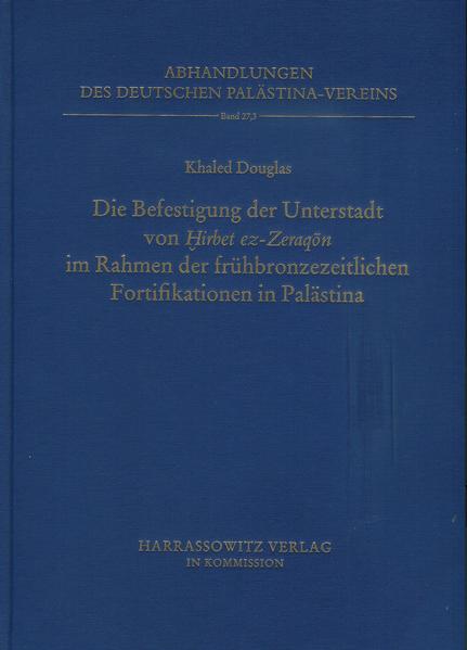 Deutsch-jordanische Ausgrabungen in Hirbet ez-Zeraqon 1984-1994, Endberichte Band III (1): Die Befestigung der Unterstadt von Hirbet ez Zeraqon im Rahmen der frühbronzezeitlichen Fortifikation in Palästina | Khaled Douglas