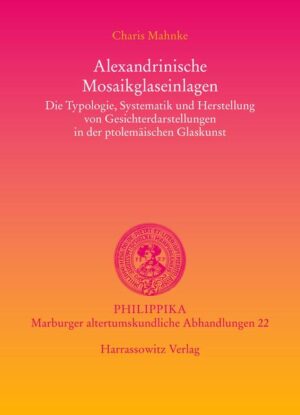 Alexandrinische Mosaikglaseinlagen: Die Typologie, Systematik und Herstellung von Gesichterdarstellungen in der ptolemäischen Glaskunst | Charis Mahnke