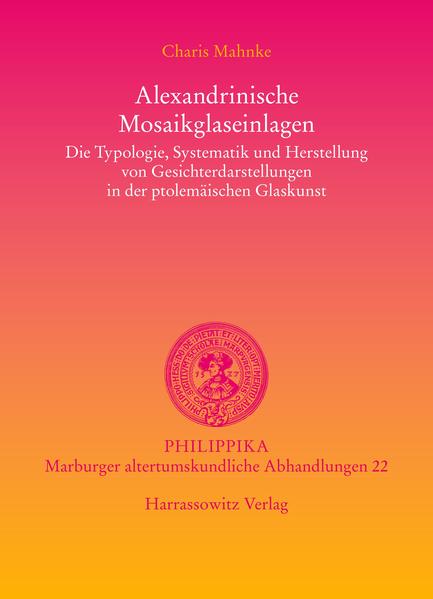 Alexandrinische Mosaikglaseinlagen: Die Typologie, Systematik und Herstellung von Gesichterdarstellungen in der ptolemäischen Glaskunst | Charis Mahnke