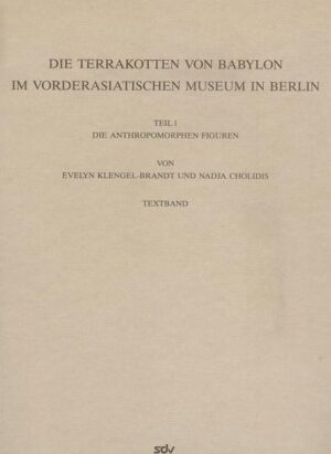 Die Terrakotten von Babylon im Vorderasiatischen Museum in Berlin | Uta von Eickstedt, Eva Klengel-Brandt, Horst Klengel, Nadja Cholidis