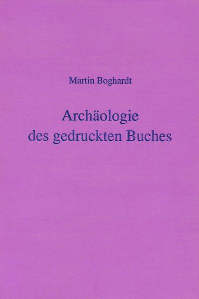 Archäologie des gedruckten Buches | Julie Boghardt, Martin Boghardt, Paul Needham