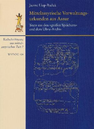 Mittelassyrische Verwaltungsurkunden aus Assur / Texte aus den "großen Speichern" und dem Ubru-Archiv | Jaume Llop-Raduà