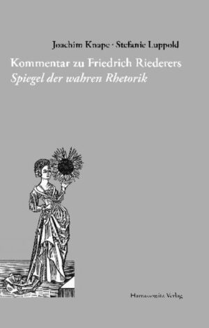 Kommentar zu Friedrich Riederers Spiegel der wahren Rhetorik | Joachim Knape, Stefanie Luppold