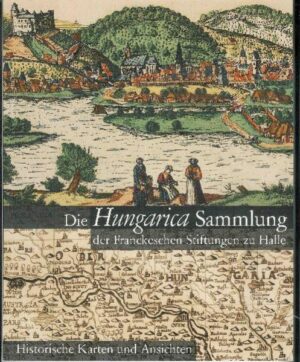 Die Hungarica Sammlung der Franckeschen Stiftungen zu Halle. Historische Karten und Ansichten | Brigitte Klosterberg, István Monok