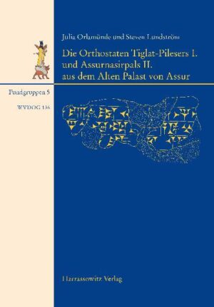 Die Orthostaten Tiglat-Pilesers I. und Assurnasirpals II. aus dem Alten Palast von Assur | Julia Orlamünde, Steven Lundström