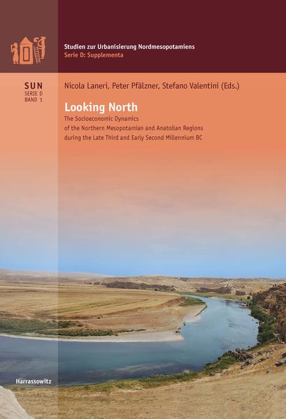 Looking North The Socioeconomic Dynamics of the Northern Mesopotamian and Anatolian Regions during the Late Third and Early Second Millennium BC | Stefano Valentini, Nicola Laneri, Peter Pfälzner