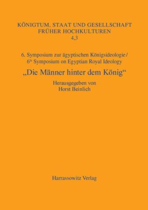 "Die Männer hinter dem König": 6. Symposium zur ägyptischen Königsideologie/6th Symposium on Egyptian Royal Ideology Iphofen, 16.-18. Juli 2010 | Horst Beinlich