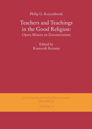 Teachers and Teachings in the Good Religion: Opera Minora on Zoroastrianism | Philip G Kreyenbroek, Kianoosh Rezania