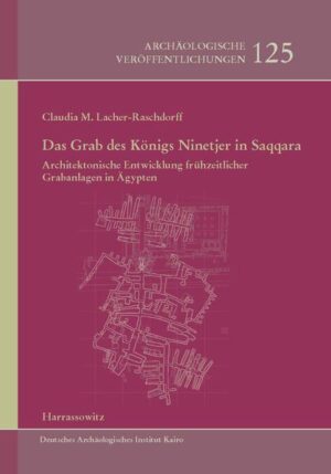 Das Grab des Königs Ninetjer in Saqqara: Architektonische Entwicklung frühzeitlicher Grabanlagen in Ägypten | Claudia Monika Lacher-Raschdorff