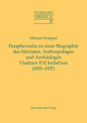 Paraphernalia zu einer Biographie des Sibiristen, Anthropologen und Archäologen Vladimir Ili? Iochelson (18551937) | Michael Knüppel