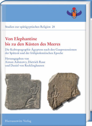 Von Elephantine bis zu den Küsten des Meeres: Die Kulttopographie Ägyptens nach den Gauprozessionen der Spätzeit und der frühptolemäischen Epoche | Aiman Ashmawy