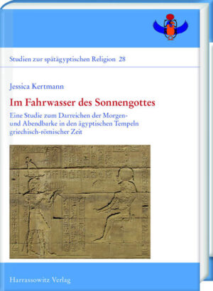 Im Fahrwasser des Sonnengottes: Eine Studie zum Darreichen der Morgen- und Abendbarke in den ägyptischen Tempeln griechisch-römischer Zeit | Jessica Kertmann