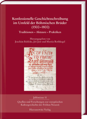 Konfessionelle Geschichtsschreibung im Umfeld der Böhmischen Brüder (1500-1800) | Joachim Bahlcke, Jiří Just, Martin Rothkegel