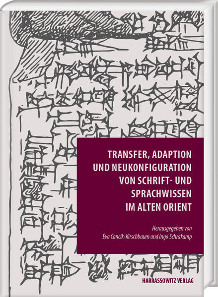 Transfer, Adaption und Neukonfiguration von Schrift- und Sprachwissen im Alten Orient | Eva Cancik-Kirschbaum, Ingo Schrakamp
