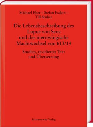 Die Lebensbeschreibung des Lupus von Sens und der merowingische Machtwechsel von 613/14 | Michael Eber, Stefan Esders, Till Stüber