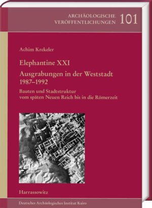 Elephantine XXI. Ausgrabungen in der Weststadt 1987-1992: Bauten und Stadtstruktur vom späten Neuen Reich bis in die Römerzeit | Achim Krekeler